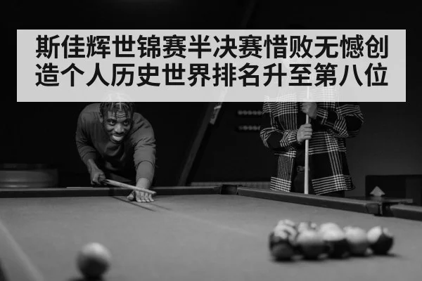 斯佳辉世锦赛半决赛惜败无憾创造个人历史世界排名升至第八位