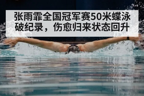 张雨霏全国冠军赛50米蝶泳破纪录，伤愈归来状态回升