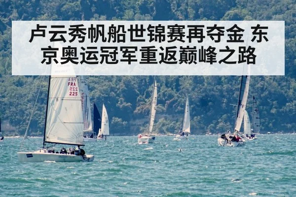 卢云秀帆船世锦赛再夺金 东京奥运冠军重返巅峰之路