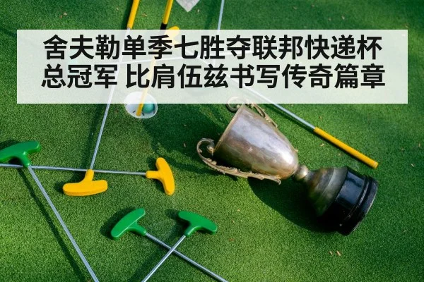 舍夫勒单季七胜夺联邦快递杯总冠军 比肩伍兹书写传奇篇章