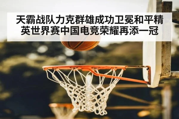 天霸战队力克群雄成功卫冕和平精英世界赛中国电竞荣耀再添一冠