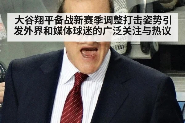 大谷翔平备战新赛季调整打击姿势引发外界和媒体球迷的广泛关注与热议